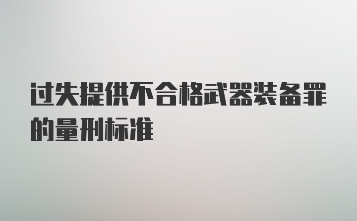 过失提供不合格武器装备罪的量刑标准