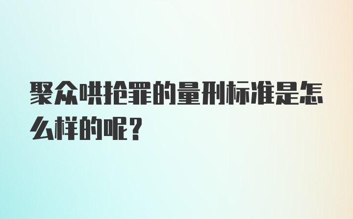 聚众哄抢罪的量刑标准是怎么样的呢？