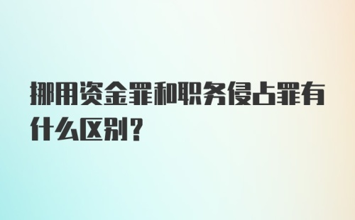 挪用资金罪和职务侵占罪有什么区别？