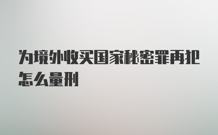 为境外收买国家秘密罪再犯怎么量刑