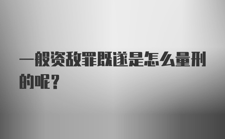 一般资敌罪既遂是怎么量刑的呢？