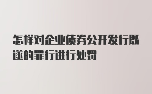 怎样对企业债券公开发行既遂的罪行进行处罚