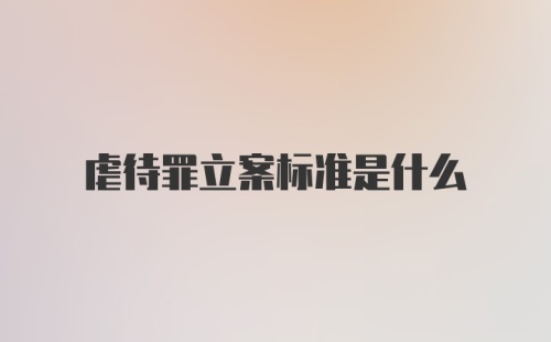 虐待罪立案标准是什么