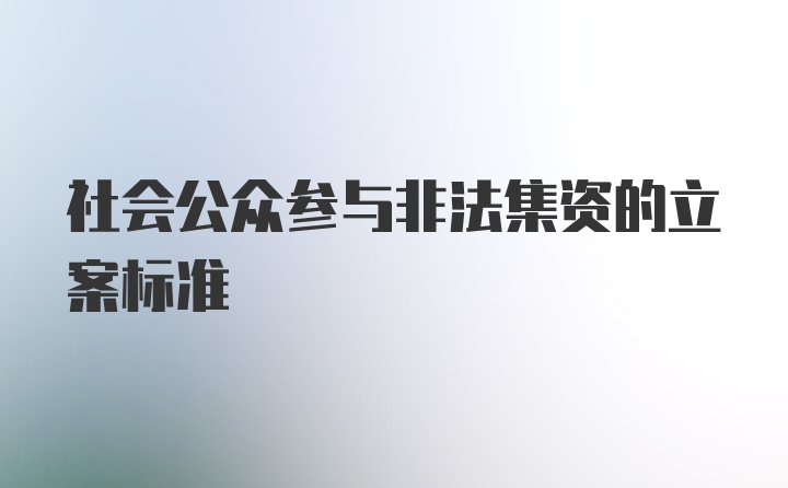 社会公众参与非法集资的立案标准