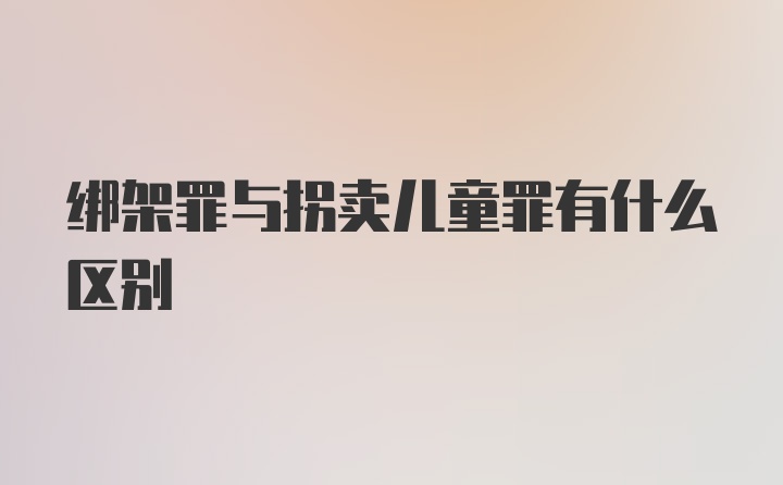 绑架罪与拐卖儿童罪有什么区别