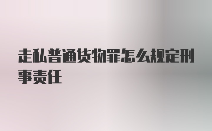 走私普通货物罪怎么规定刑事责任