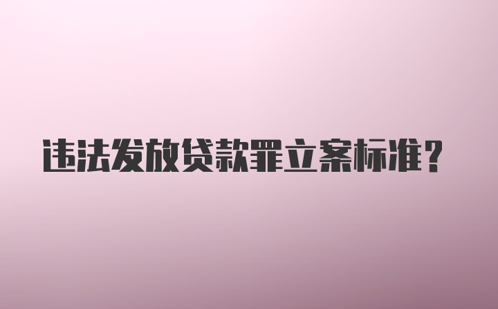 违法发放贷款罪立案标准？