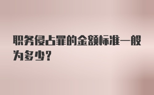 职务侵占罪的金额标准一般为多少？