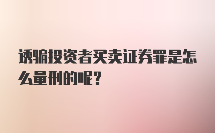 诱骗投资者买卖证券罪是怎么量刑的呢？