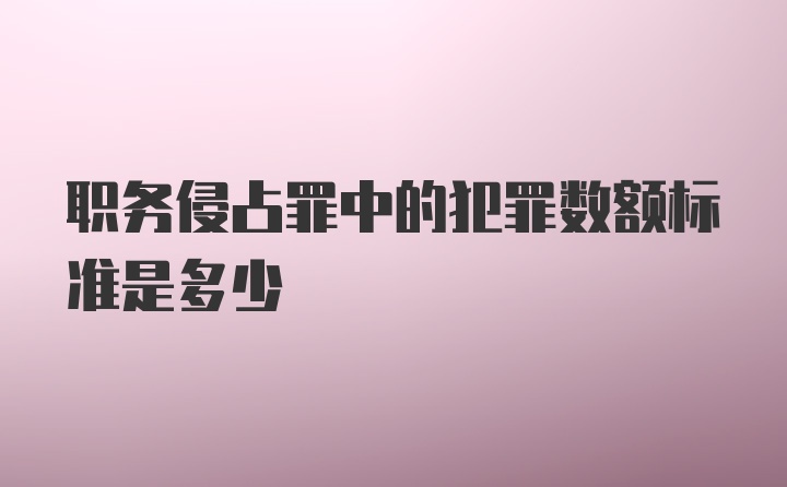 职务侵占罪中的犯罪数额标准是多少