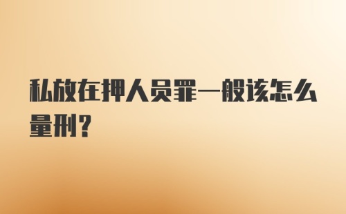 私放在押人员罪一般该怎么量刑？