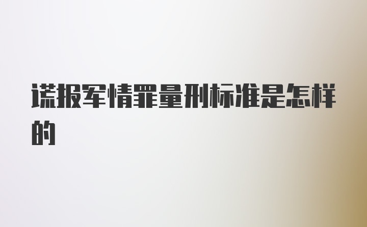 谎报军情罪量刑标准是怎样的