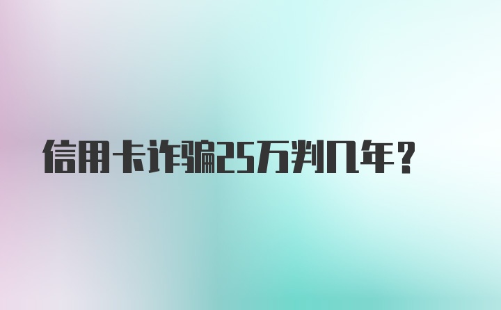 信用卡诈骗25万判几年？