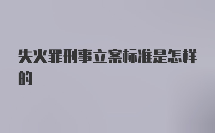 失火罪刑事立案标准是怎样的