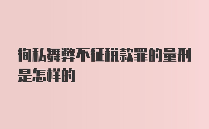 徇私舞弊不征税款罪的量刑是怎样的