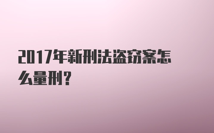 2017年新刑法盗窃案怎么量刑？