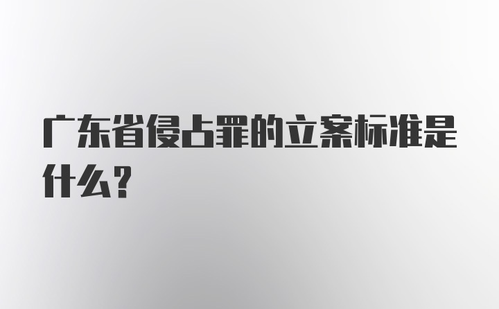 广东省侵占罪的立案标准是什么？