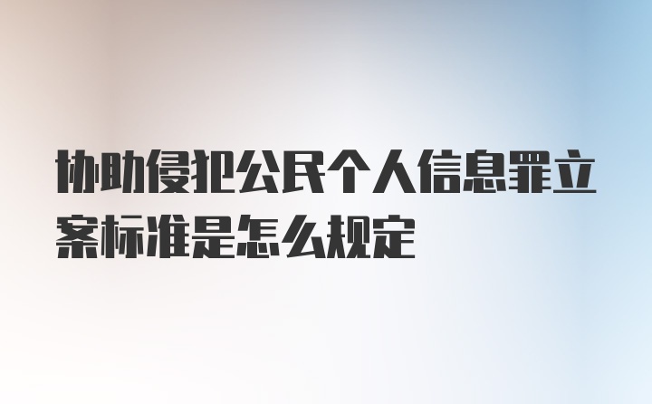 协助侵犯公民个人信息罪立案标准是怎么规定