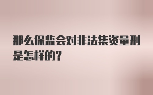 那么保监会对非法集资量刑是怎样的？