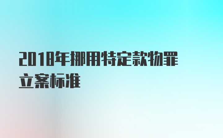 2018年挪用特定款物罪立案标准