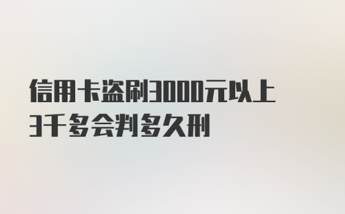 信用卡盗刷3000元以上3千多会判多久刑