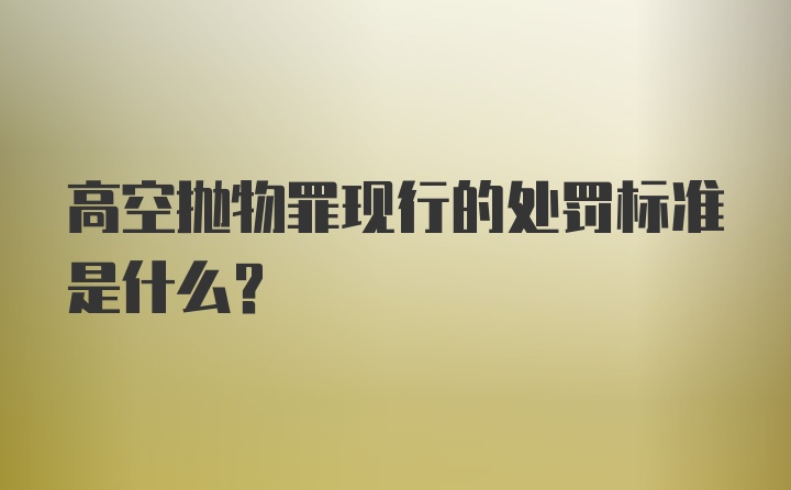 高空抛物罪现行的处罚标准是什么？