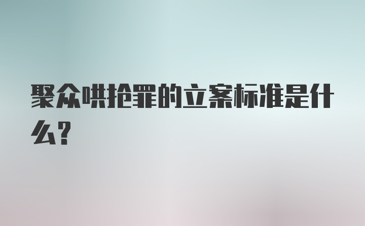 聚众哄抢罪的立案标准是什么？