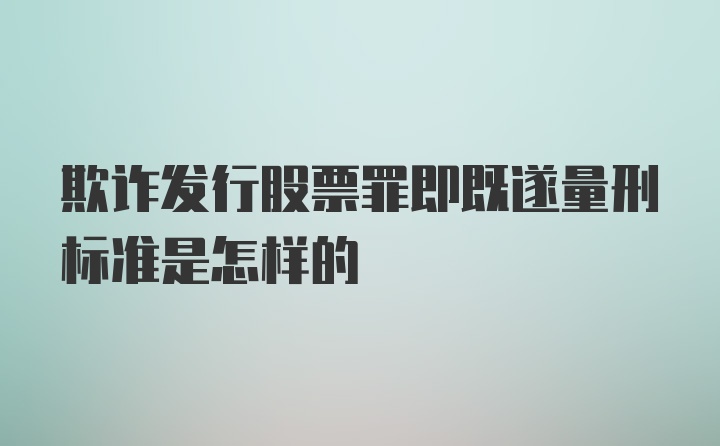 欺诈发行股票罪即既遂量刑标准是怎样的