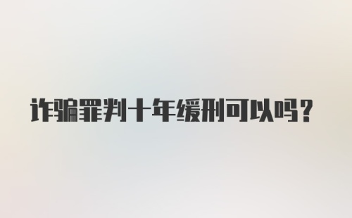 诈骗罪判十年缓刑可以吗？