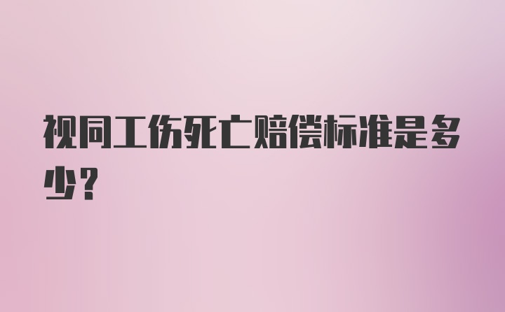 视同工伤死亡赔偿标准是多少？