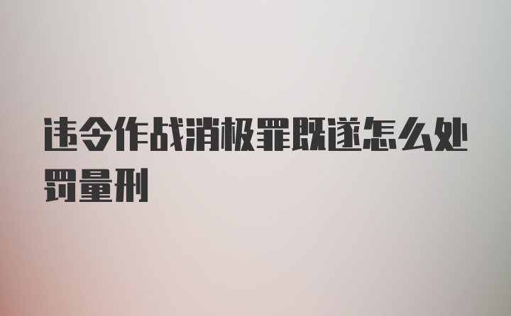 违令作战消极罪既遂怎么处罚量刑