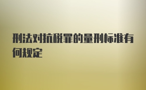 刑法对抗税罪的量刑标准有何规定