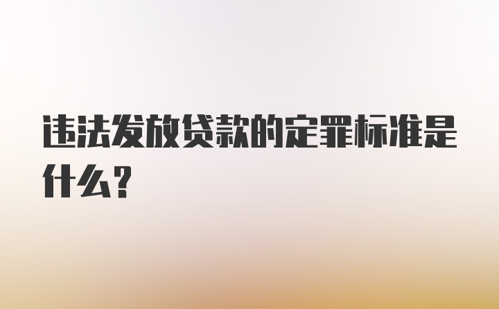 违法发放贷款的定罪标准是什么？