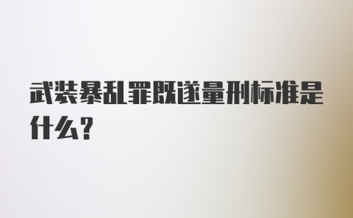 武装暴乱罪既遂量刑标准是什么?