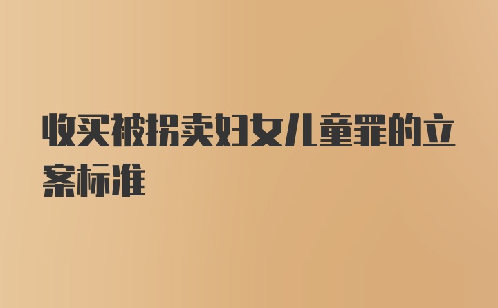 收买被拐卖妇女儿童罪的立案标准