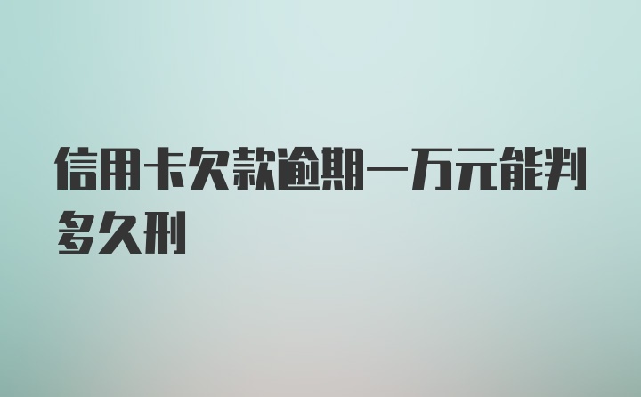 信用卡欠款逾期一万元能判多久刑