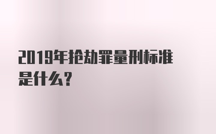 2019年抢劫罪量刑标准是什么？