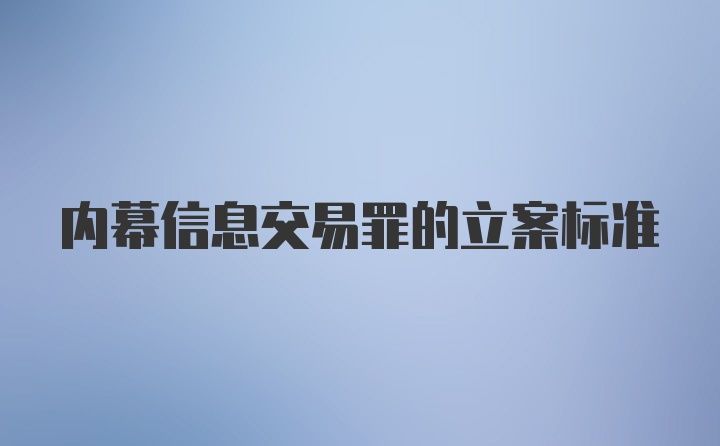 内幕信息交易罪的立案标准