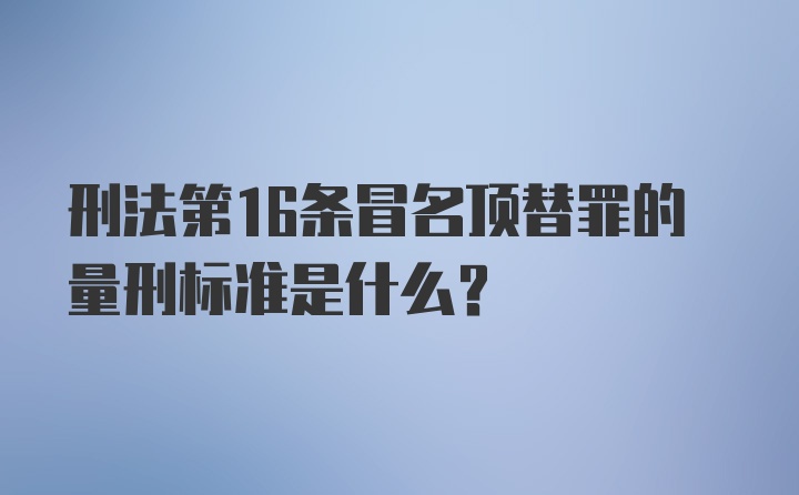 刑法第16条冒名顶替罪的量刑标准是什么？