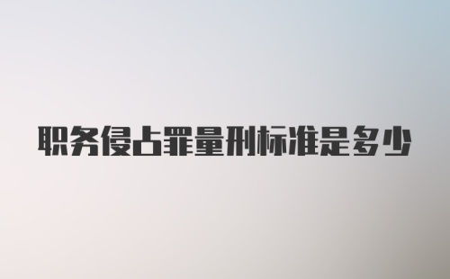 职务侵占罪量刑标准是多少