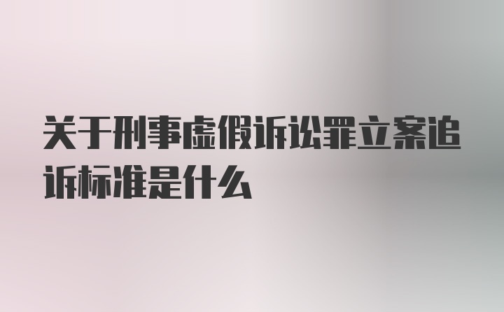 关于刑事虚假诉讼罪立案追诉标准是什么