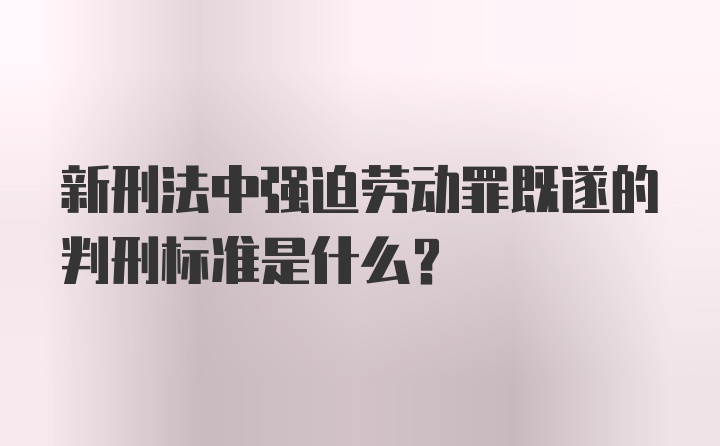 新刑法中强迫劳动罪既遂的判刑标准是什么？