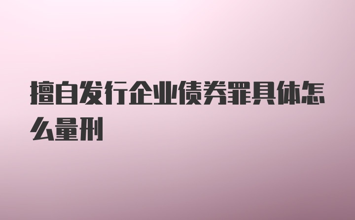 擅自发行企业债券罪具体怎么量刑