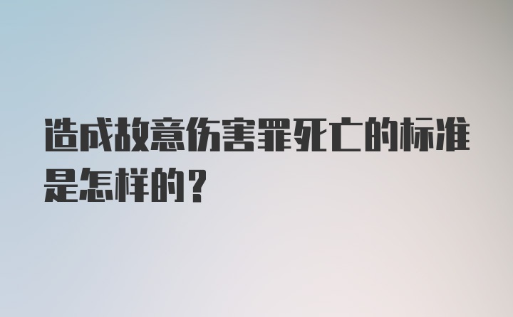 造成故意伤害罪死亡的标准是怎样的？