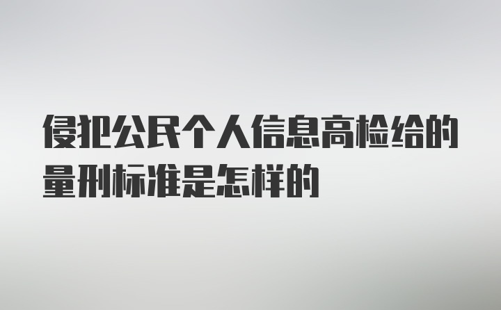 侵犯公民个人信息高检给的量刑标准是怎样的