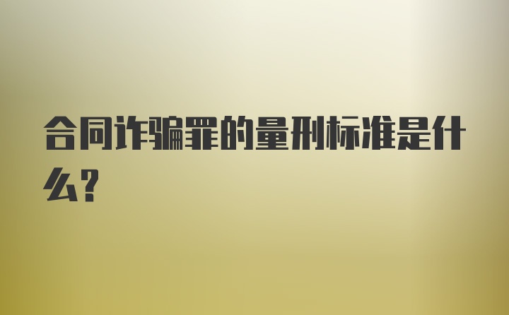 合同诈骗罪的量刑标准是什么？