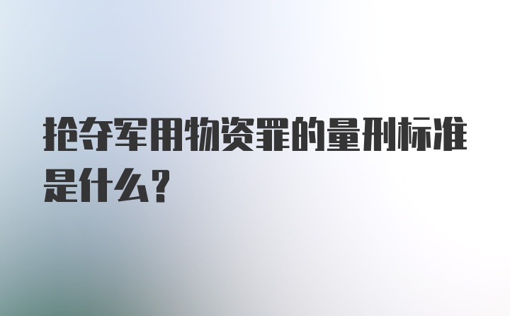 抢夺军用物资罪的量刑标准是什么？