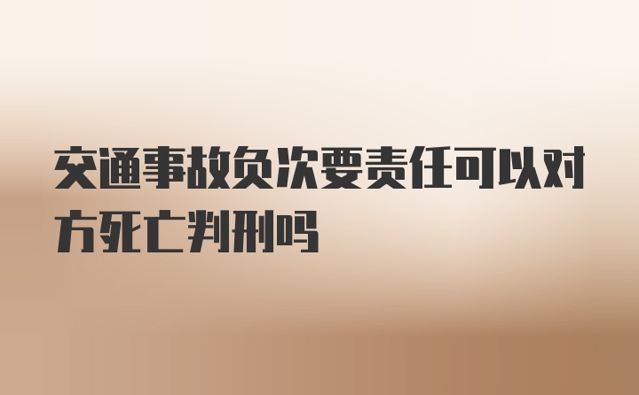 交通事故负次要责任可以对方死亡判刑吗