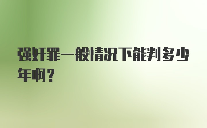 强奸罪一般情况下能判多少年啊？