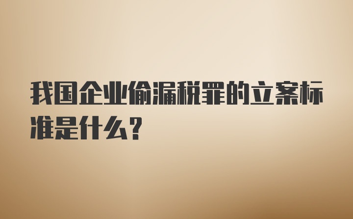 我国企业偷漏税罪的立案标准是什么？